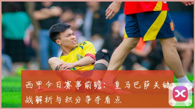 西甲今日赛事前瞻：皇马巴萨关键战解析与积分争夺看点