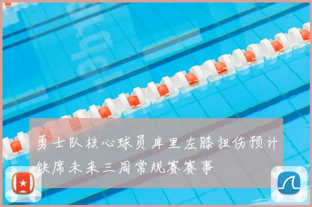 勇士队核心球员库里左膝扭伤预计缺席未来三周常规赛赛事