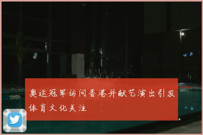 奥运冠军访问香港并献艺演出引发体育文化关注