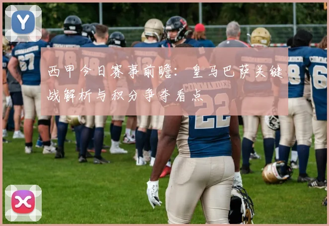 西甲今日赛事前瞻：皇马巴萨关键战解析与积分争夺看点