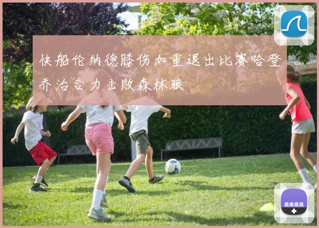 快船伦纳德膝伤加重退出比赛哈登乔治合力击败森林狼