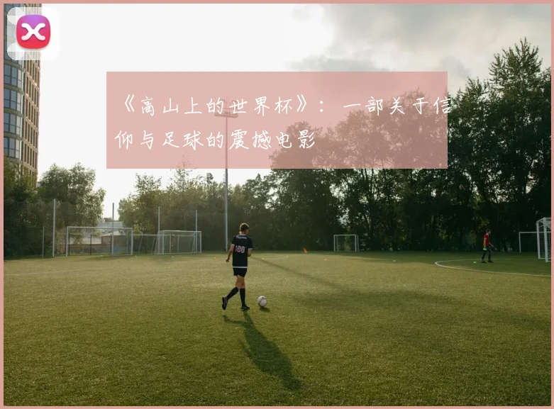 《高山上的世界杯》：一部关于信仰与足球的震撼电影