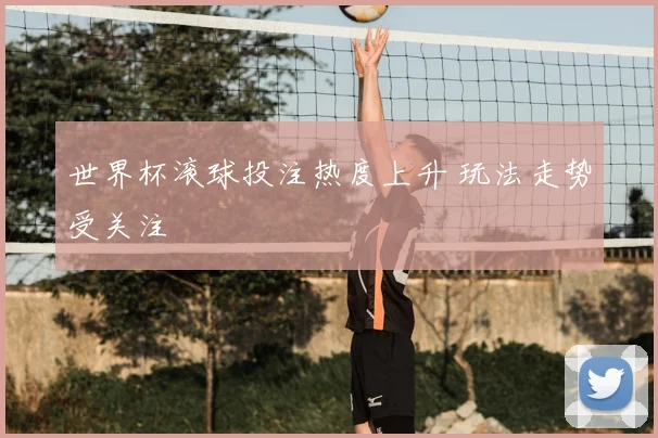 世界杯滚球投注热度上升 玩法走势受关注