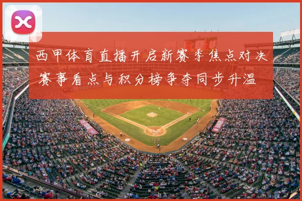 西甲体育直播开启新赛季焦点对决 赛事看点与积分榜争夺同步升温