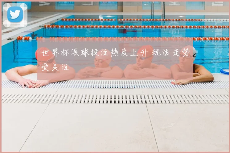 世界杯滚球投注热度上升 玩法走势受关注