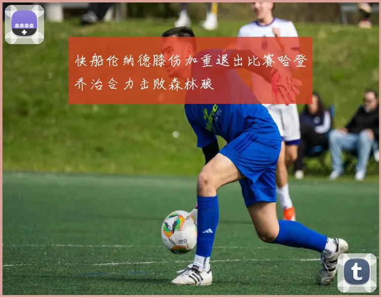 快船伦纳德膝伤加重退出比赛哈登乔治合力击败森林狼