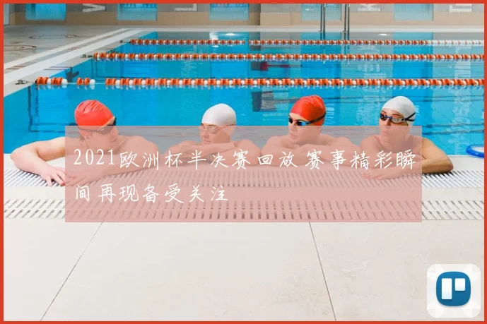 2021欧洲杯半决赛回放 赛事精彩瞬间再现备受关注