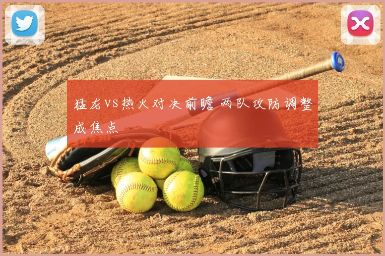 猛龙vs热火对决前瞻 两队攻防调整成焦点