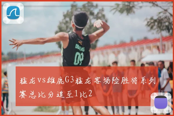 猛龙vs雄鹿G3猛龙客场险胜将系列赛总比分追至1比2