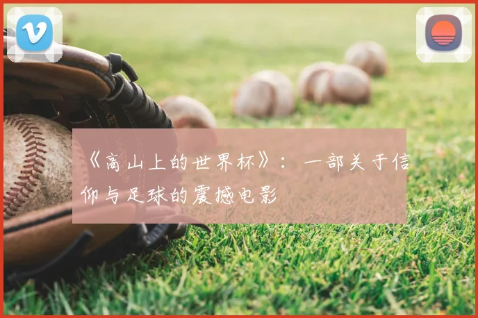 《高山上的世界杯》:一部关于信仰与足球的震撼电影