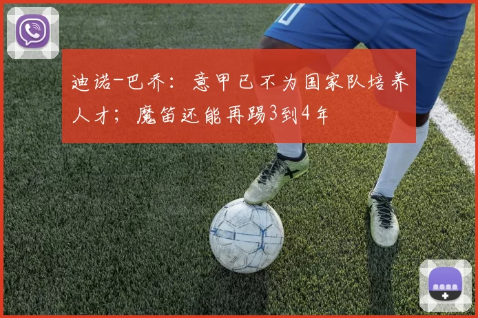 迪诺-巴乔：意甲已不为国家队培养人才；魔笛还能再踢3到4年