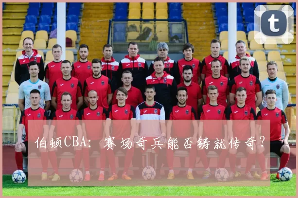 伯顿CBA：赛场奇兵能否铸就传奇？