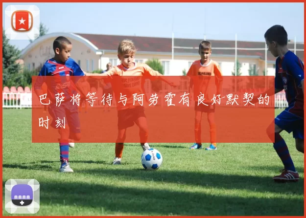 巴萨将等待与阿劳霍有良好默契的时刻